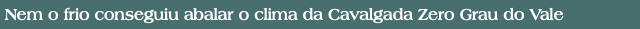 Nem o frio conseguiu abalar o clima da Cavalgada Zero Grau do Vale